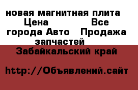 новая магнитная плита › Цена ­ 10 000 - Все города Авто » Продажа запчастей   . Забайкальский край